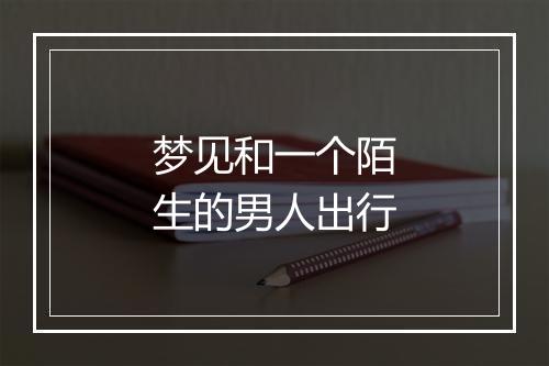 梦见和一个陌生的男人出行