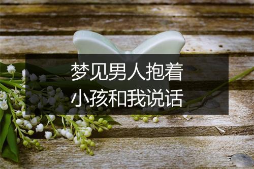 梦见男人抱着小孩和我说话