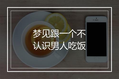 梦见跟一个不认识男人吃饭