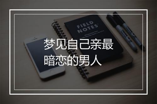 梦见自己亲最暗恋的男人