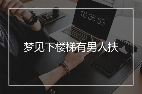 梦见下楼梯有男人扶