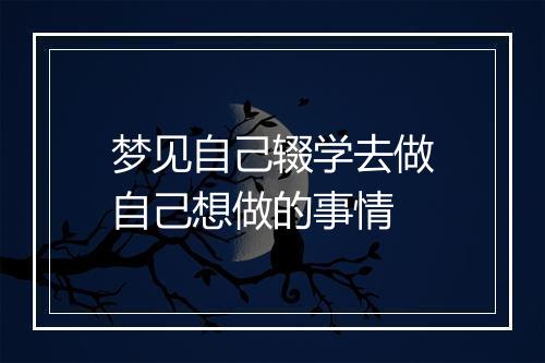 梦见自己辍学去做自己想做的事情