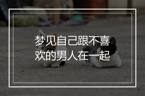 梦见自己跟不喜欢的男人在一起