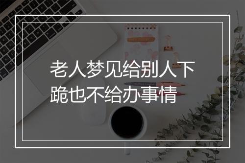 老人梦见给别人下跪也不给办事情