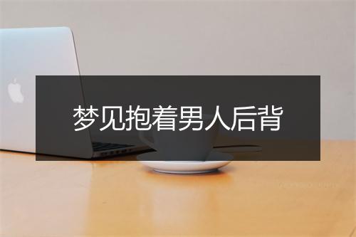 梦见抱着男人后背