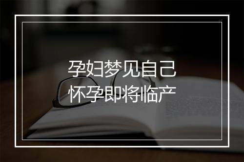 孕妇梦见自己怀孕即将临产