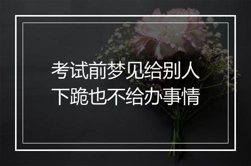 考试前梦见给别人下跪也不给办事情