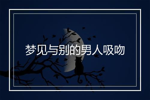 梦见与别的男人吸吻