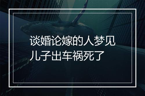 谈婚论嫁的人梦见儿子出车祸死了