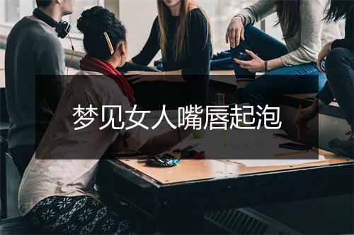 梦见女人嘴唇起泡