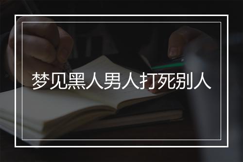 梦见黑人男人打死别人