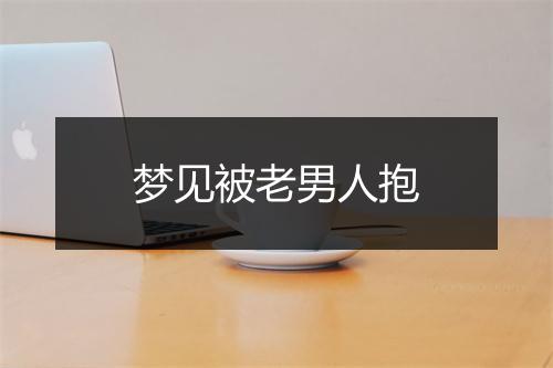 梦见被老男人抱