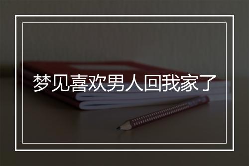 梦见喜欢男人回我家了