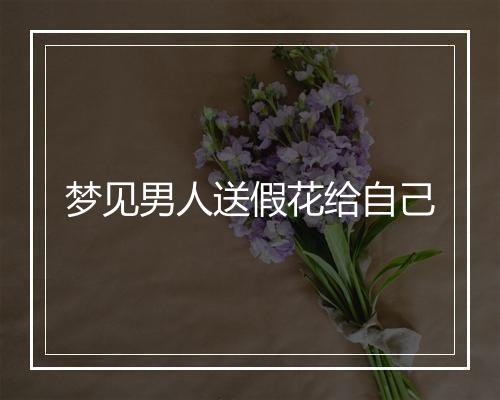 梦见男人送假花给自己