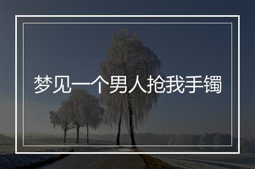 梦见一个男人抢我手镯