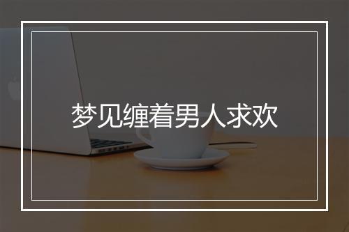 梦见缠着男人求欢