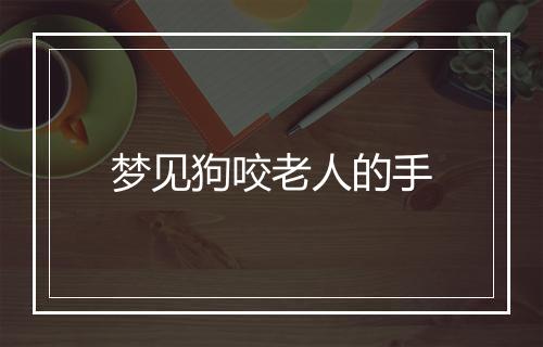 梦见狗咬老人的手