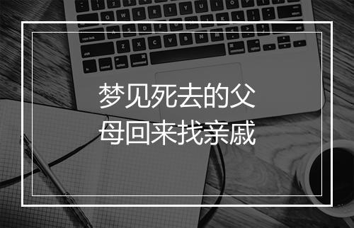 梦见死去的父母回来找亲戚