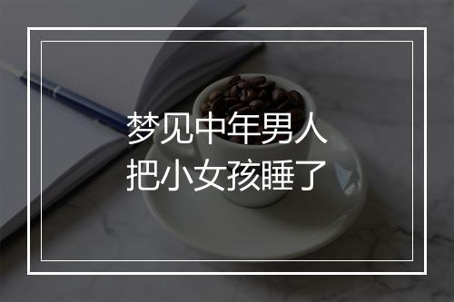 梦见中年男人把小女孩睡了