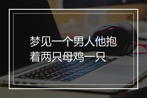 梦见一个男人他抱着两只母鸡一只