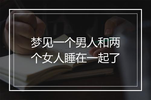 梦见一个男人和两个女人睡在一起了