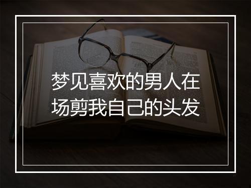 梦见喜欢的男人在场剪我自己的头发