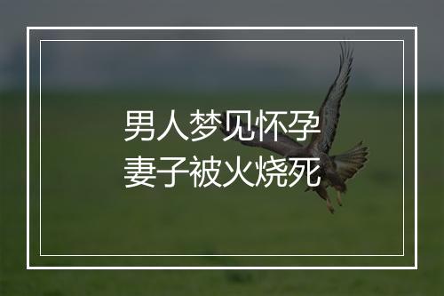 男人梦见怀孕妻子被火烧死