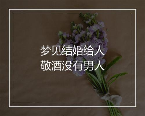 梦见结婚给人敬酒没有男人