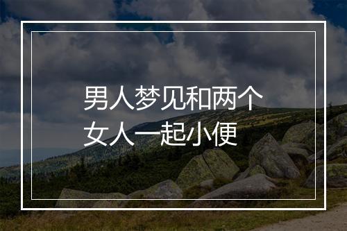 男人梦见和两个女人一起小便