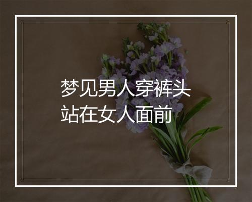 梦见男人穿裤头站在女人面前