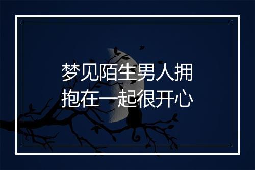 梦见陌生男人拥抱在一起很开心