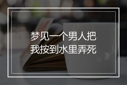 梦见一个男人把我按到水里弄死