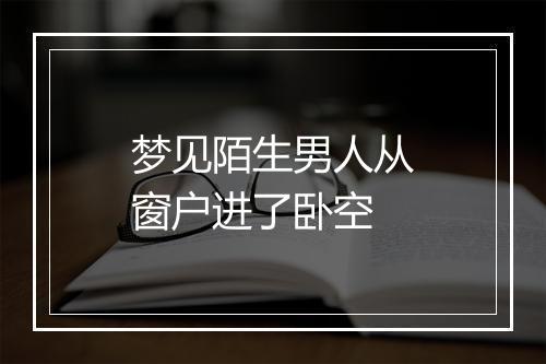 梦见陌生男人从窗户进了卧空