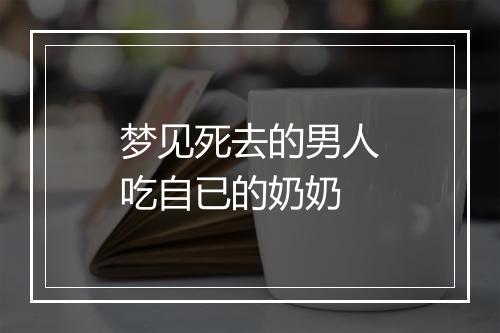 梦见死去的男人吃自已的奶奶