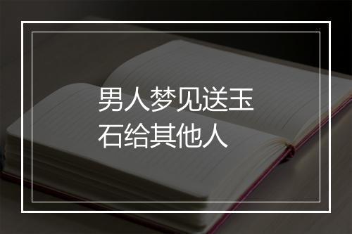 男人梦见送玉石给其他人