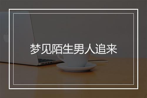 梦见陌生男人追来