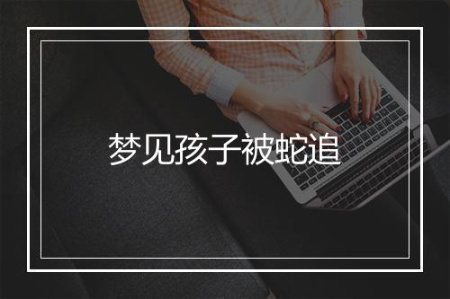 梦见孩子被蛇追