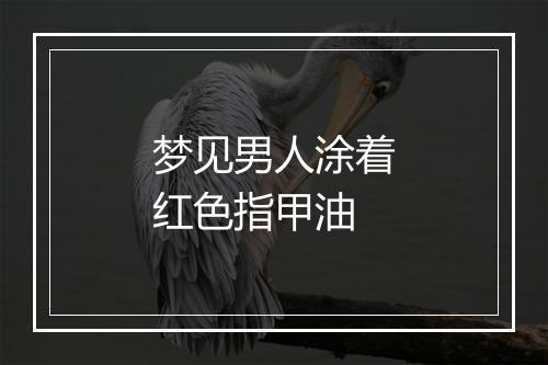 梦见男人涂着红色指甲油