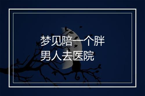 梦见陪一个胖男人去医院