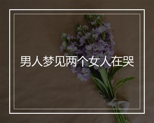 男人梦见两个女人在哭