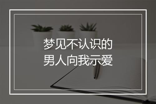 梦见不认识的男人向我示爱