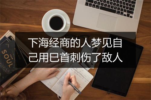 下海经商的人梦见自己用巳首刺伤了敌人