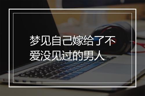 梦见自己嫁给了不爱没见过的男人