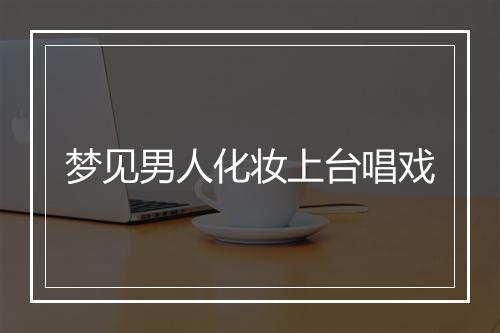 梦见男人化妆上台唱戏