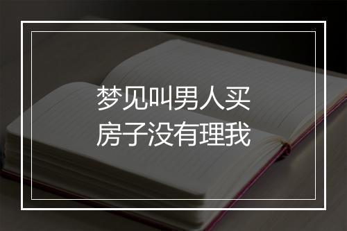 梦见叫男人买房子没有理我