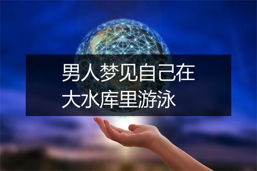 男人梦见自己在大水库里游泳