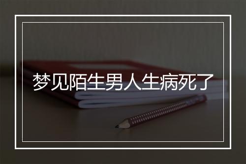 梦见陌生男人生病死了