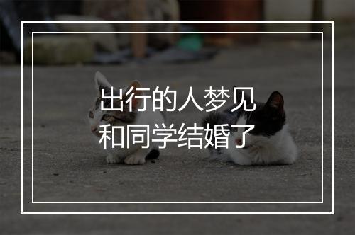 出行的人梦见和同学结婚了