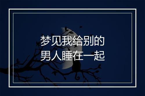 梦见我给别的男人睡在一起