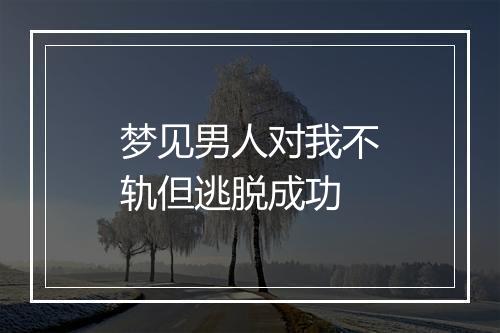 梦见男人对我不轨但逃脱成功